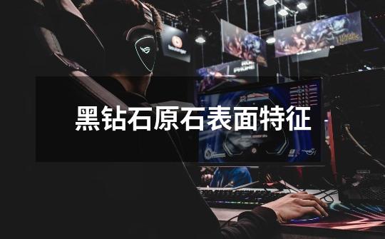 黑钻石原石表面特征-第1张-游戏信息-龙启网