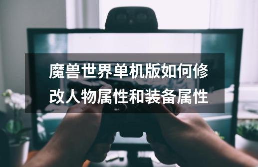 魔兽世界单机版如何修改人物属性和装备属性-第1张-游戏信息-龙启网
