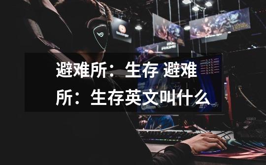 避难所:生存 避难所:生存英文叫什么-第1张-游戏信息-龙启网
