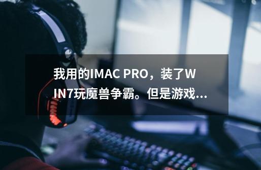 我用的IMAC PRO,装了WIN7玩魔兽争霸。但是游戏中每次双击鼠标或者框选之类的操作都会切回自己。-第1张-游戏信息-龙启网