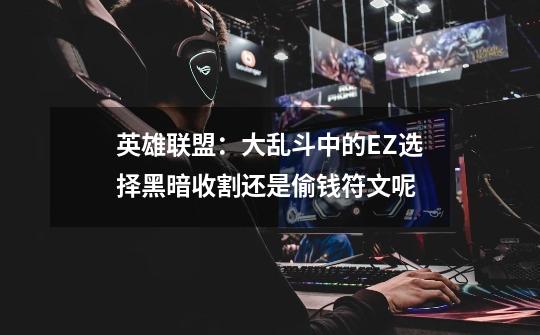 英雄联盟:大乱斗中的EZ选择黑暗收割还是偷钱符文呢-第1张-游戏信息-龙启网