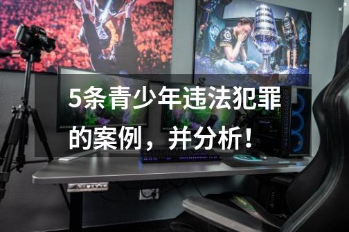 5条青少年违法犯罪的案例,并分析!-第1张-游戏信息-龙启网