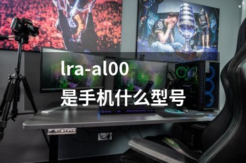 lra-al00是手机什么型号-第1张-游戏信息-龙启网