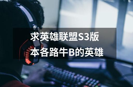 求英雄联盟S3版本各路牛B的英雄-第1张-游戏信息-龙启网