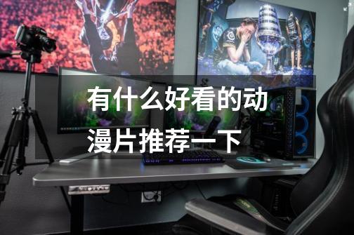 有什么好看的动漫片推荐一下-第1张-游戏信息-龙启网