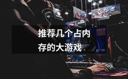 推荐几个占内存的大游戏-第1张-游戏信息-龙启网