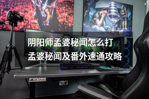阴阳师孟婆秘闻怎么打 孟婆秘闻及番外速通攻略-第1张-游戏信息-龙启网