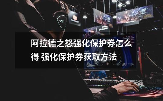 阿拉德之怒强化保护券怎么得 强化保护券获取方法-第1张-游戏信息-龙启网
