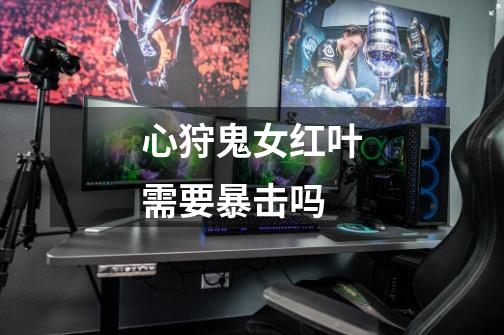 心狩鬼女红叶需要暴击吗-第1张-游戏信息-龙启网