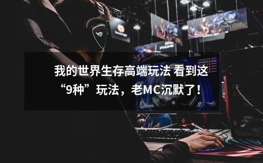 我的世界生存高端玩法 看到这“9种”玩法,老MC沉默了!-第1张-游戏信息-龙启网