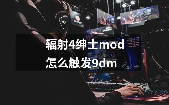 辐射4绅士mod怎么触发9dm-第1张-游戏信息-龙启网