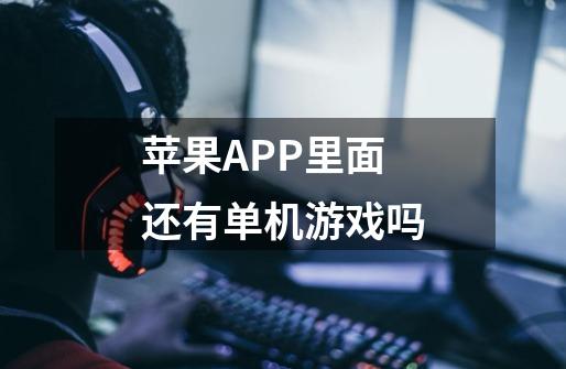 苹果APP里面还有单机游戏吗-第1张-游戏信息-龙启网