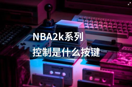 NBA2k系列控制是什么按键-第1张-游戏信息-龙启网