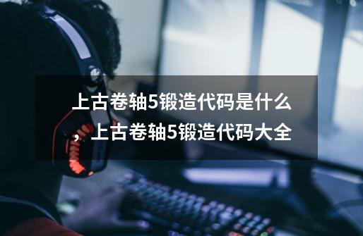 上古卷轴5锻造代码是什么,上古卷轴5锻造代码大全-第1张-游戏信息-龙启网