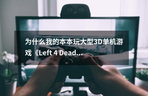 为什么我的本本玩大型3D单机游戏《Left 4 Dead求生之路(生死四人组)》会卡-第1张-游戏信息-龙启网