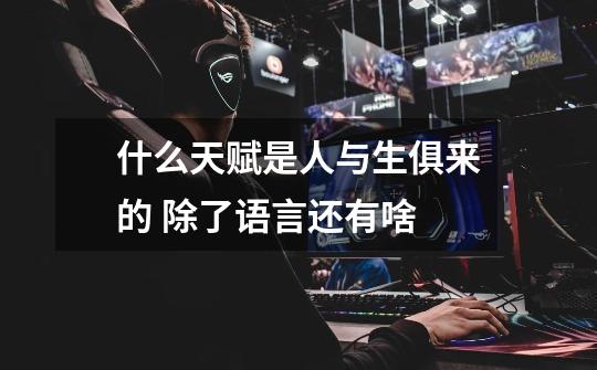 什么天赋是人与生俱来的 除了语言还有啥-第1张-游戏信息-龙启网