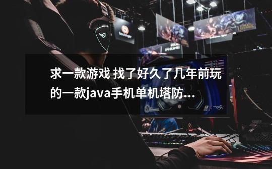求一款游戏 找了好久了几年前玩的一款java手机单机塔防游戏 开始是箭塔 可以升级时代,魔兽的塔防游戏-第1张-游戏信息-龙启网