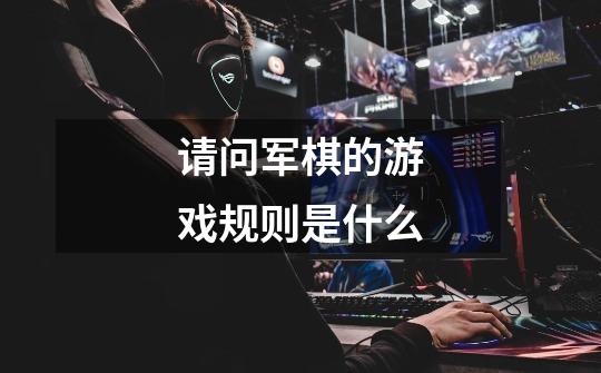 请问军棋的游戏规则是什么-第1张-游戏信息-龙启网