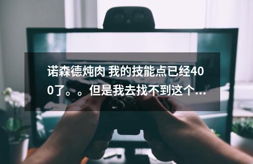 诺森德炖肉 我的技能点已经400了。。但是我去找不到这个任务啊。。旅店老板傍边的烹饪训练师没有任务可以-第1张-游戏信息-龙启网