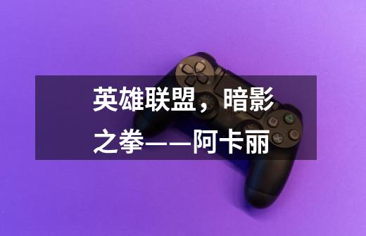 英雄联盟，暗影之拳——阿卡丽-第1张-游戏信息-龙启网