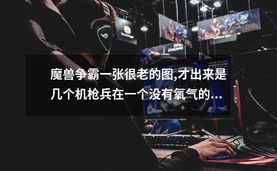 魔兽争霸一张很老的图,才出来是几个机枪兵在一个没有氧气的星球上每个机枪兵好像是有一个技能,杀虫的.-第1张-游戏信息-龙启网
