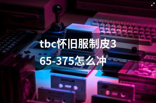 tbc怀旧服制皮365-375怎么冲-第1张-游戏信息-龙启网