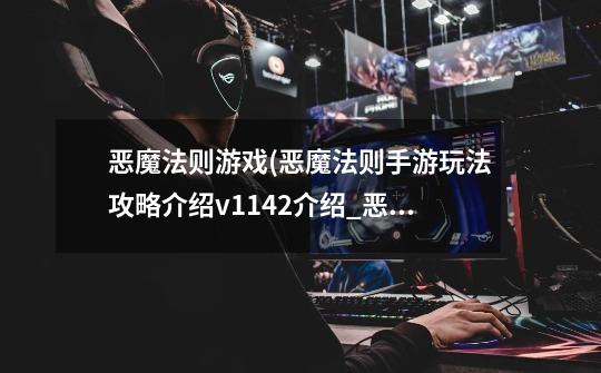 恶魔法则游戏(恶魔法则手游玩法攻略介绍v1.1.42介绍_恶魔法则游戏(恶魔法则手游玩法攻略介绍v1.1.42是什么-第1张-游戏信息-龙启网