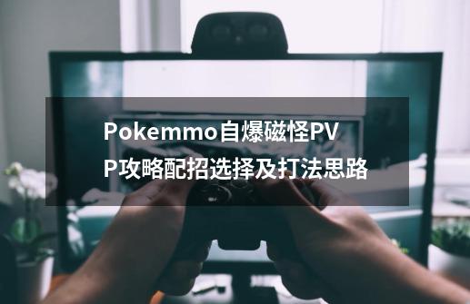 Pokemmo自爆磁怪PVP攻略配招选择及打法思路-第1张-游戏信息-龙启网