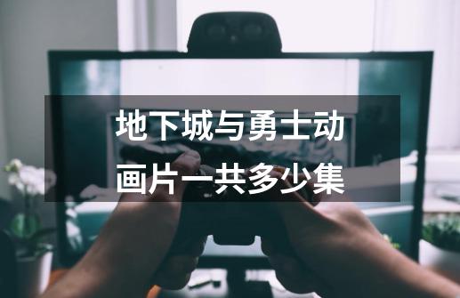 地下城与勇士动画片一共多少集-第1张-游戏信息-龙启网