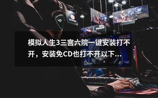模拟人生3三宫六院一键安装打不开,安装免CD也打不开以下是各个游戏文件的位置,求高手解答!-第1张-游戏信息-龙启网