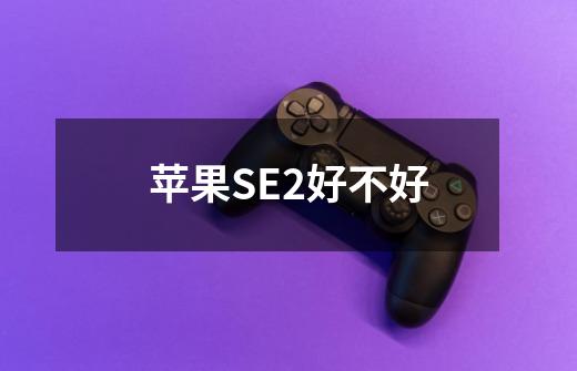 苹果SE2好不好-第1张-游戏信息-龙启网