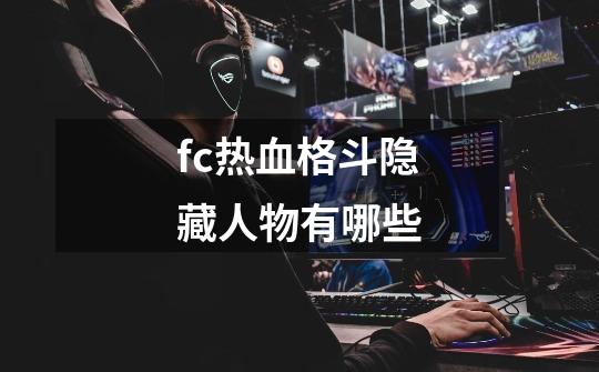 fc热血格斗隐藏人物有哪些-第1张-游戏信息-龙启网