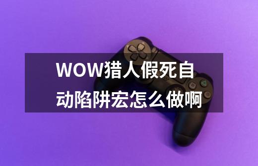 WOW猎人假死自动陷阱宏怎么做啊-第1张-游戏信息-龙启网