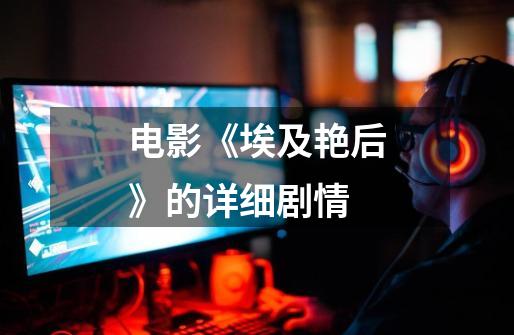 电影《埃及艳后》的详细剧情-第1张-游戏信息-龙启网