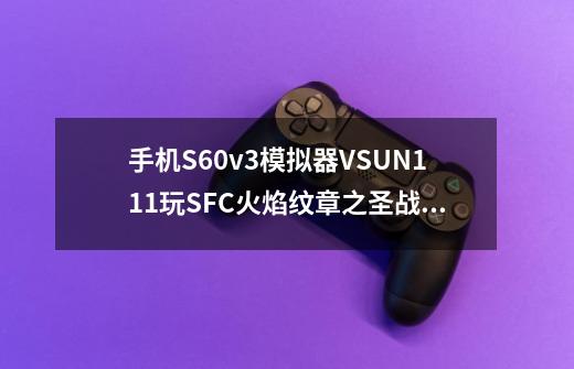 手机S60v3模拟器VSUN1.11玩SFC火焰纹章之圣战系谱问题-第1张-游戏信息-龙启网