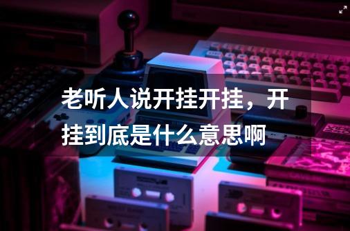 老听人说开挂开挂,开挂到底是什么意思啊-第1张-游戏信息-龙启网