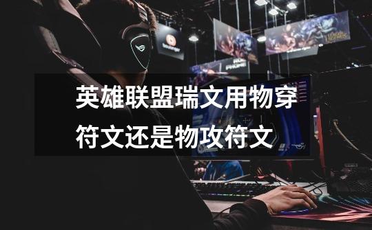 英雄联盟瑞文用物穿符文还是物攻符文-第1张-游戏信息-龙启网