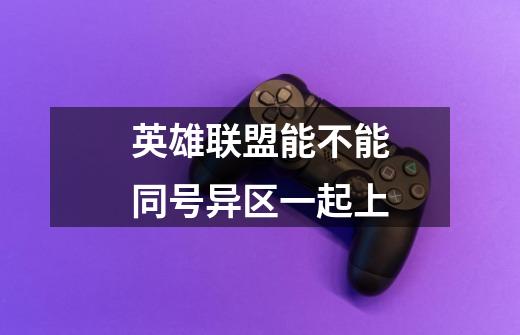 英雄联盟能不能同号异区一起上-第1张-游戏信息-龙启网
