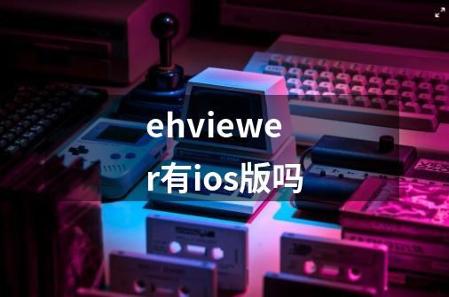 ehviewer有ios版吗-第1张-游戏信息-龙启网