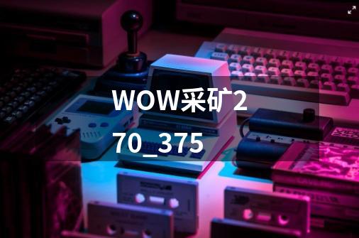 WOW采矿270_375-第1张-游戏信息-龙启网