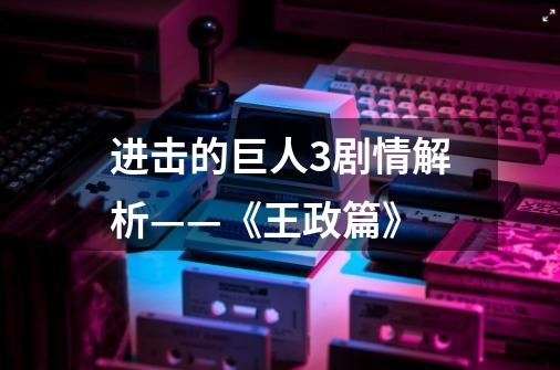 进击的巨人3剧情解析——《王政篇》-第1张-游戏信息-龙启网