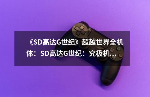 《SD高达G世纪》超越世界全机体:SD高达G世纪:究极机体竞技场!-第1张-游戏信息-龙启网