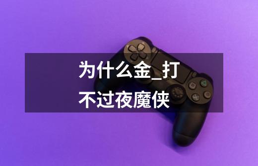 为什么金_打不过夜魔侠-第1张-游戏信息-龙启网