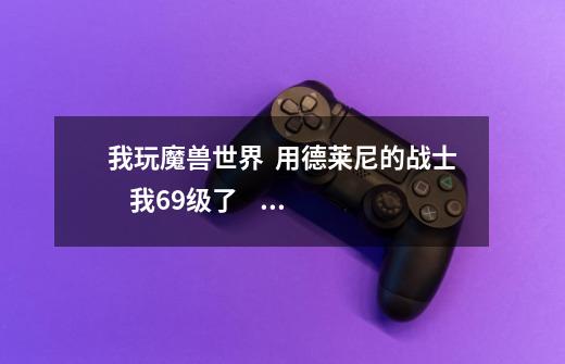 我玩魔兽世界  用德莱尼的战士    我69级了    想买个锤子       在哪买-第1张-游戏信息-龙启网