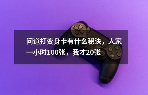 问道打变身卡有什么秘诀,人家一小时100张,我才20张-第1张-游戏信息-龙启网