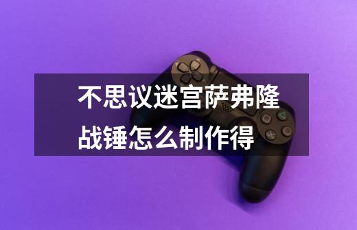不思议迷宫萨弗隆战锤怎么制作得-第1张-游戏信息-龙启网