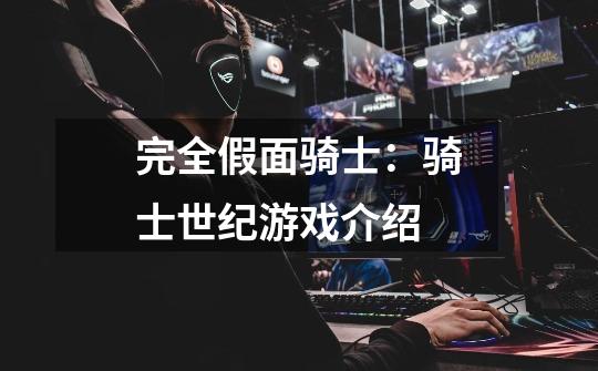 完全假面骑士:骑士世纪游戏介绍-第1张-游戏信息-龙启网