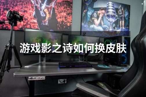 游戏影之诗如何换皮肤-第1张-游戏信息-龙启网