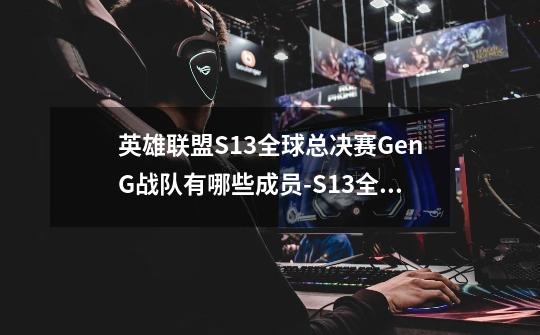 英雄联盟S13全球总决赛GenG战队有哪些成员-S13全球总决赛GenG战队成员一览-第1张-游戏信息-龙启网