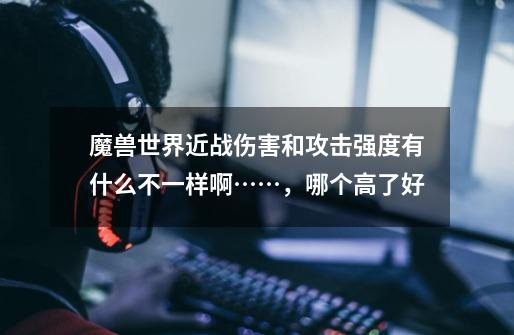 魔兽世界近战伤害和攻击强度有什么不一样啊……,哪个高了好-第1张-游戏信息-龙启网
